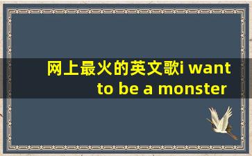 网上最火的英文歌i want to be a monster